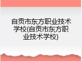 自贡市东方职业技术学校(自贡市东方职业技术学校)