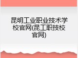 昆明工业职业技术学校官网(昆工职技校官网)