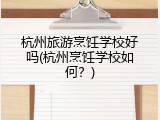杭州旅游烹饪学校好吗(杭州烹饪学校如何？)