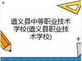 遵义县中等职业技术学校(遵义县职业技术学校)