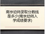 南京幼师录取分数线是多少(南京幼师入学成绩要求)
