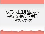 东莞市卫生职业技术学校(东莞市卫生职业技术学校)