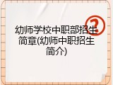 幼师学校中职部招生简章(幼师中职招生简介)