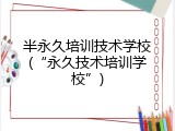半永久培训技术学校(“永久技术培训学校”)