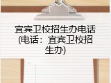 宜宾卫校招生办电话(电话：宜宾卫校招生办)