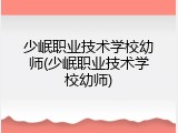 少岷职业技术学校幼师(少岷职业技术学校幼师)