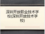 深圳开放职业技术学校(深圳开放技术学校)