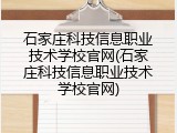 石家庄科技信息职业技术学校官网(石家庄科技信息职业技术学校官网)