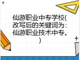 仙游职业中专学校(改写后的关键词为：仙游职业技术中专。)