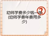 幼师学费多少钱一年(幼师学费年费用多少)