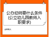 公办幼师要什么条件(公立幼儿园教师入职要求)