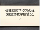 福建幼师学校怎么样(福建幼教学校情况。)