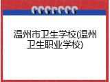 温州市卫生学校(温州卫生职业学校)