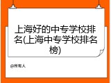 上海好的中专学校排名(上海中专学校排名榜)