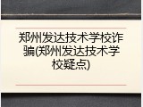 郑州发达技术学校诈骗(郑州发达技术学校疑点)