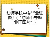 幼师学校中专毕业证图片(“幼师中专毕业证图片”)