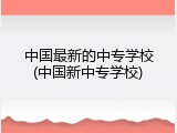中国最新的中专学校(中国新中专学校)