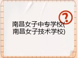 南昌女子中专学校(南昌女子技术学校)