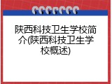 陕西科技卫生学校简介(陕西科技卫生学校概述)