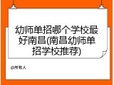 幼师单招哪个学校最好南昌(南昌幼师单招学校推荐)