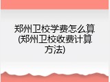 郑州卫校学费怎么算(郑州卫校收费计算方法)