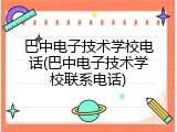 巴中电子技术学校电话(巴中电子技术学校联系电话)