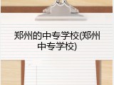 郑州的中专学校(郑州中专学校)