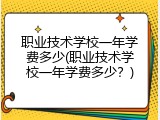 职业技术学校一年学费多少(职业技术学校一年学费多少？)