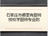 石家庄市哪里有厨师技校学厨师专业的
