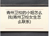 青州卫校的小姐怎么找(青州卫校女生怎么联系)