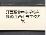 江西职业中专学校有哪些(江西中专学校名单)