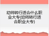幼师转行适合什么职业大专(幼师转行适合职业大专)