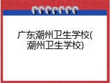 广东潮州卫生学校(潮州卫生学校)