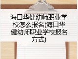 海口华健幼师职业学校怎么报名(海口华健幼师职业学校报名方式)