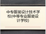 中专服装设计技术学校(中等专业服装设计学校)