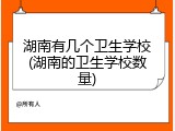 湖南有几个卫生学校(湖南的卫生学校数量)