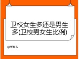 卫校女生多还是男生多(卫校男女生比例)