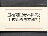 卫校可以考本科吗(卫校能否考本科？)
