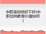中职读幼师好不好(中职幼师教育价值如何)