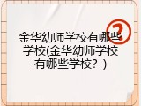 金华幼师学校有哪些学校(金华幼师学校有哪些学校？)