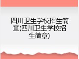 四川卫生学校招生简章(四川卫生学校招生简章)