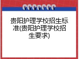 贵阳护理学校招生标准(贵阳护理学校招生要求)