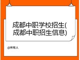 成都中职学校招生(成都中职招生信息)