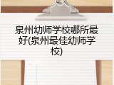 泉州幼师学校哪所最好(泉州最佳幼师学校)