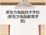 新东方电脑技术学校(新东方电脑教育学院)