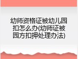 幼师资格证被幼儿园扣怎么办(幼师证被园方扣押处理办法)