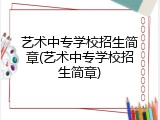 艺术中专学校招生简章(艺术中专学校招生简章)