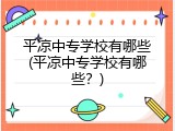 平凉中专学校有哪些(平凉中专学校有哪些？)