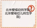 北京爱福幼师学院(北京爱福幼儿师范学院)