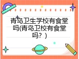 青岛卫生学校有食堂吗(青岛卫校有食堂吗？)